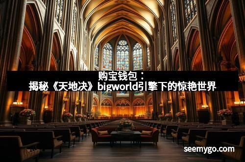 购宝钱包：揭秘《天地决》bigworld引擎下的惊艳世界